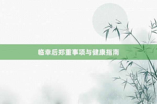 临幸后郑重事项与健康指南