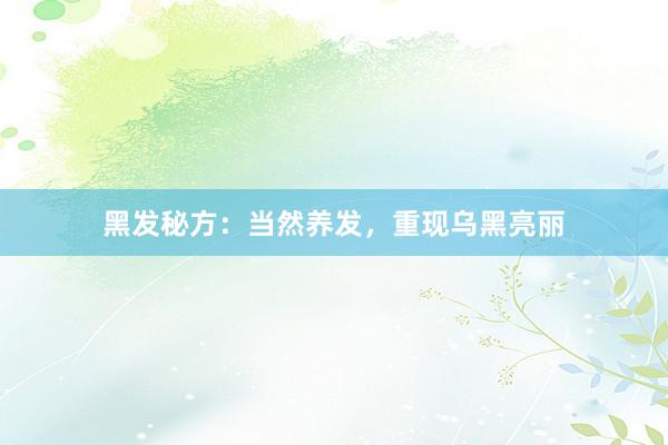 黑发秘方：当然养发，重现乌黑亮丽