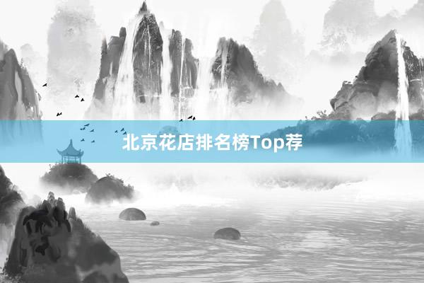 北京花店排名榜Top荐