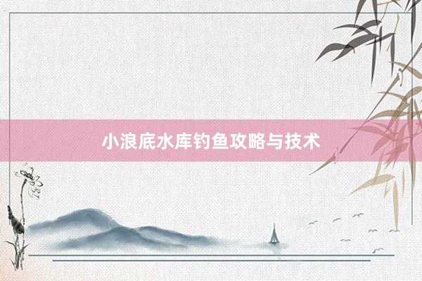 小浪底水库钓鱼攻略与技术