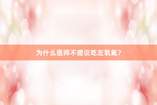 为什么医师不提议吃左氧氟？