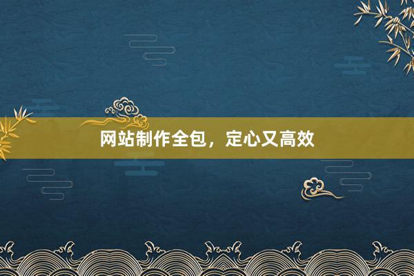 网站制作全包，定心又高效