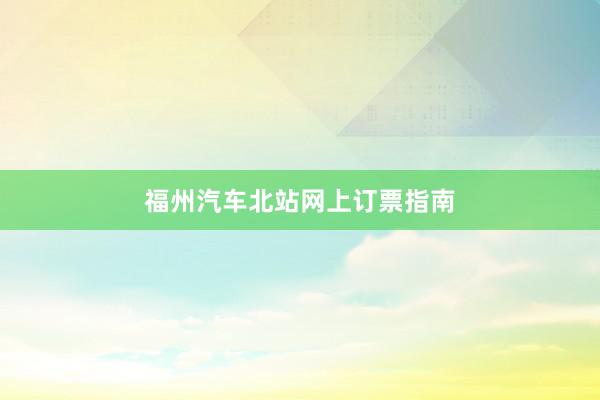 福州汽车北站网上订票指南
