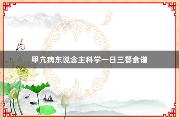 甲亢病东说念主科学一日三餐食谱
