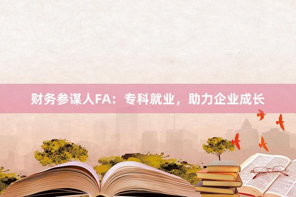 财务参谋人FA：专科就业，助力企业成长